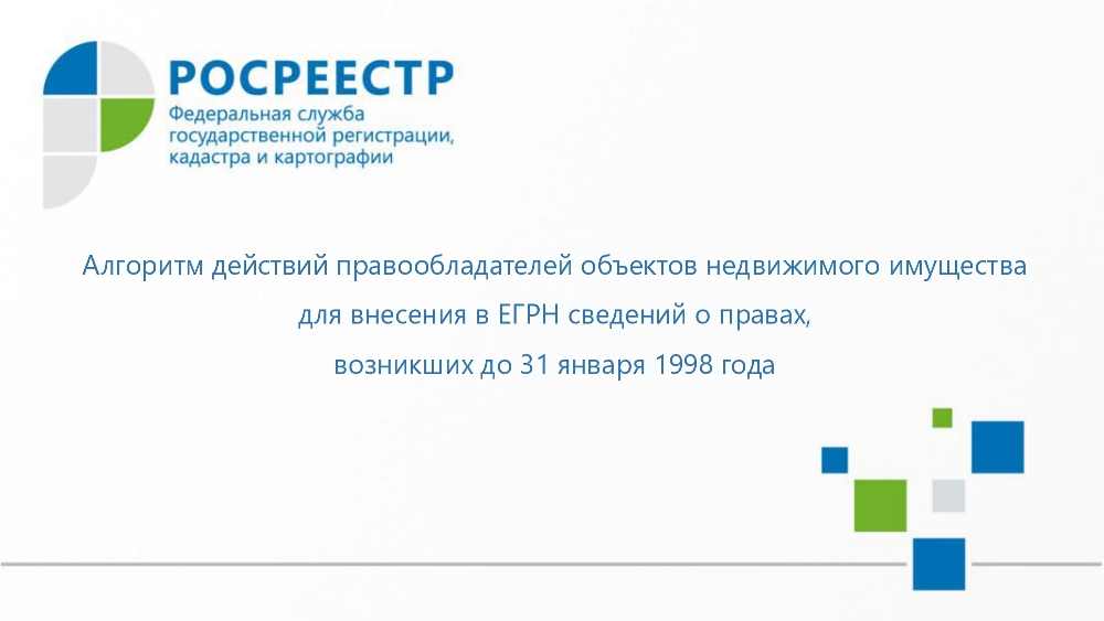 Алгоритм действий правообладателей объектов недвижимого имущества  для внесения в ЕГРН сведений о правах, возникших до 31 января 1998 года